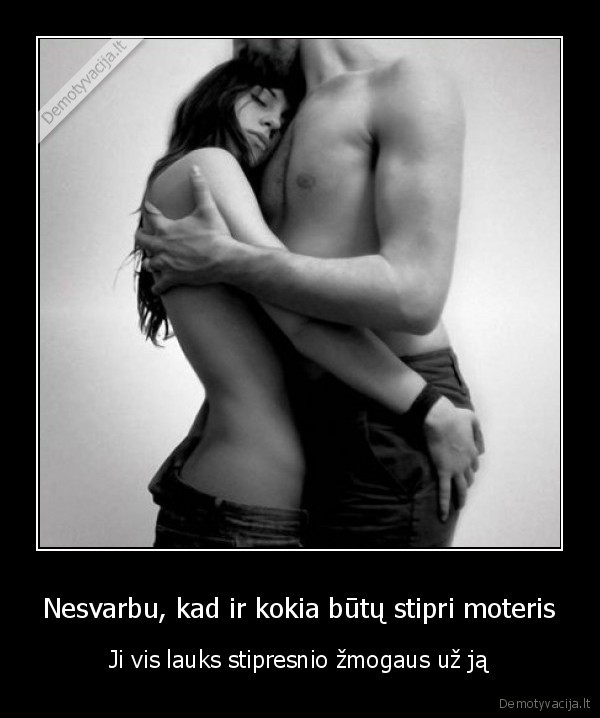 Nesvarbu, kad ir kokia būtų stipri moteris