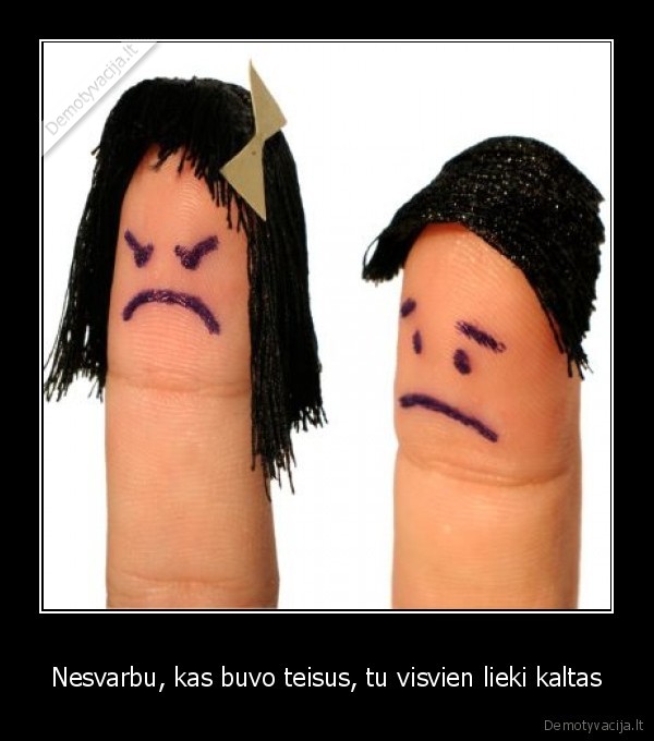 Nesvarbu, kas buvo teisus, tu visvien lieki kaltas