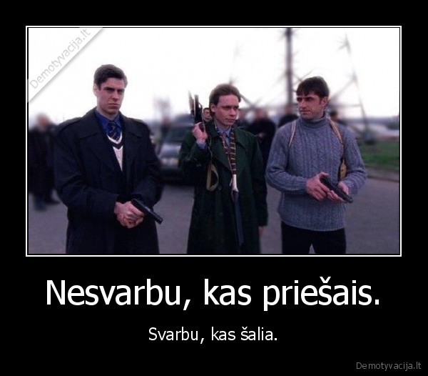 Nesvarbu, kas priešais.