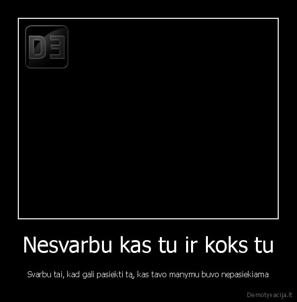 Nesvarbu kas tu ir koks tu
