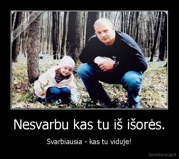 Nesvarbu kas tu iš išorės.