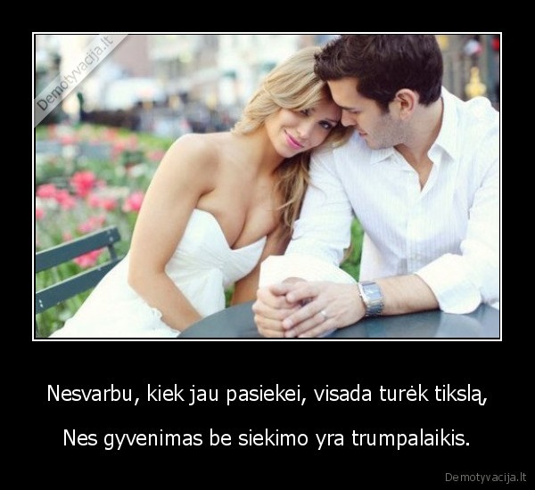 Nesvarbu, kiek jau pasiekei, visada turėk tikslą,