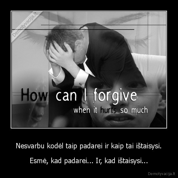 Nesvarbu kodėl taip padarei ir kaip tai ištaisysi.