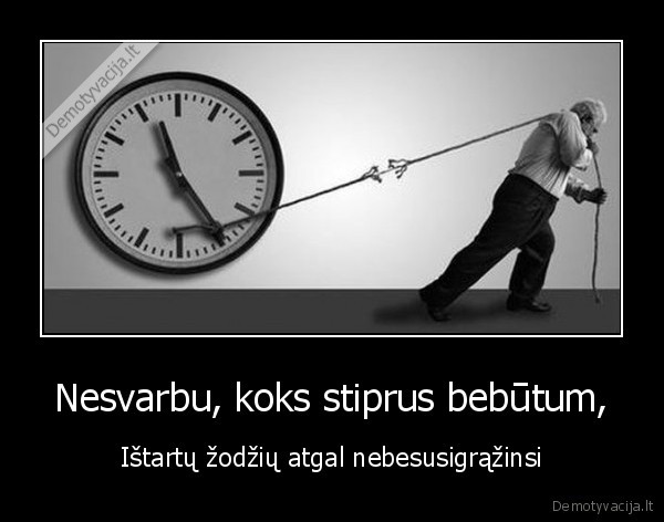 Nesvarbu, koks stiprus bebūtum,