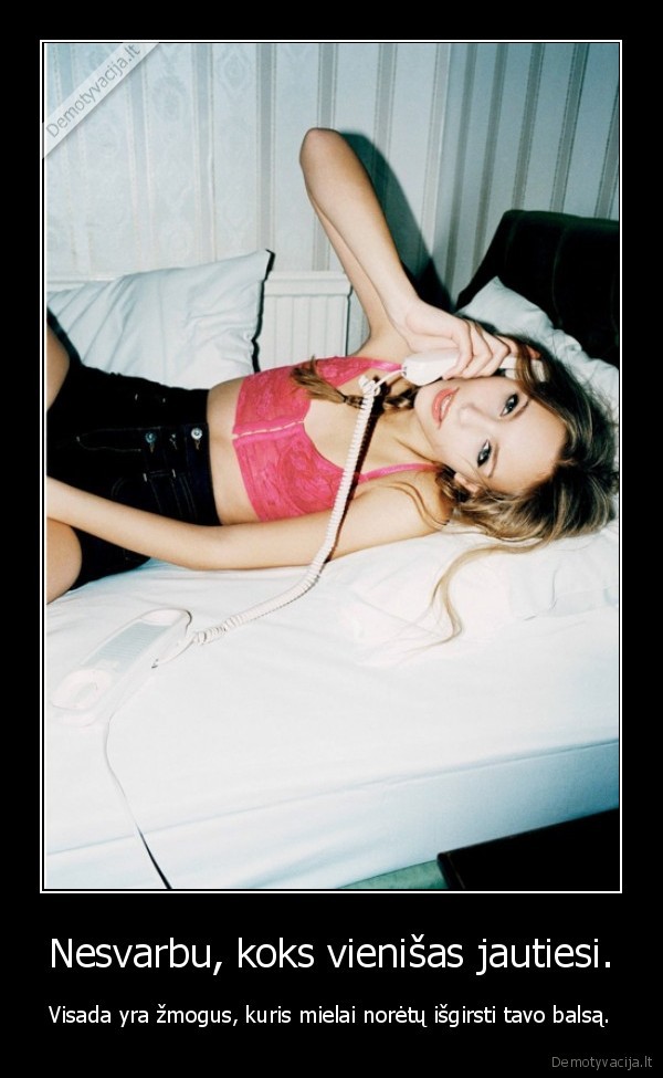 Nesvarbu, koks vienišas jautiesi.