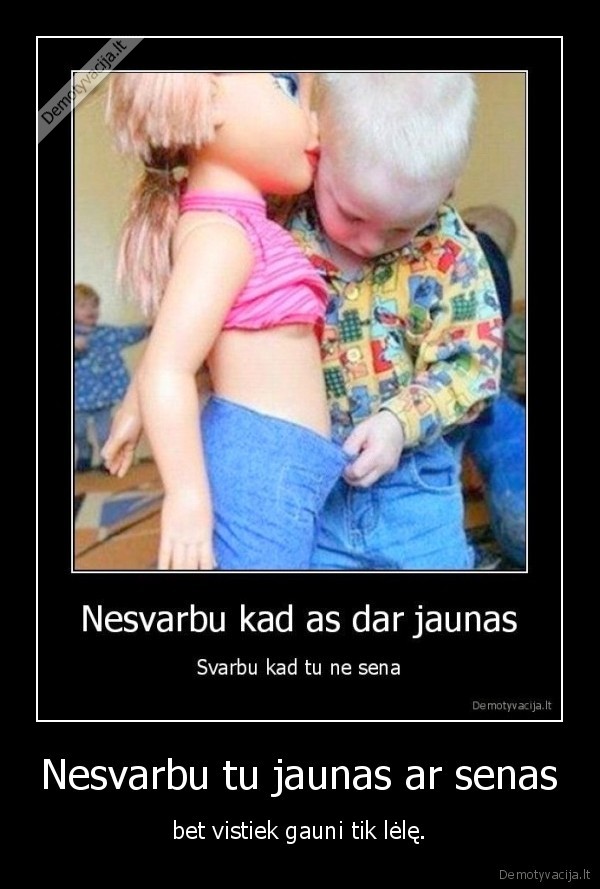 Nesvarbu tu jaunas ar senas