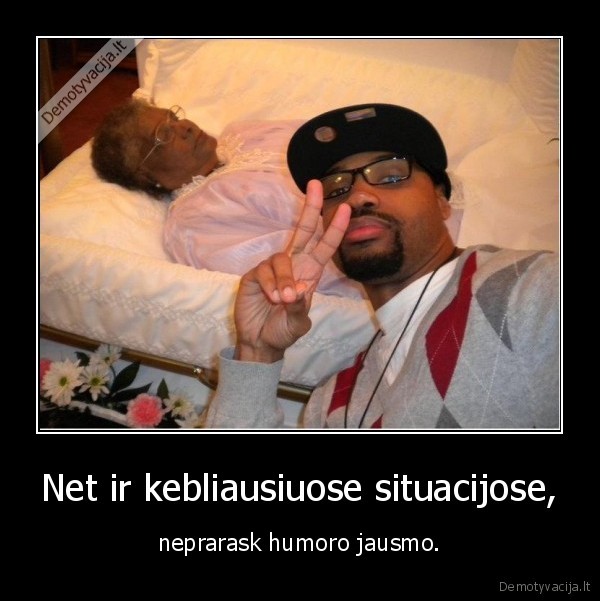 Net ir kebliausiuose situacijose,