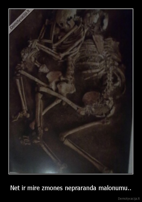 Net ir mire zmones nepraranda malonumu..