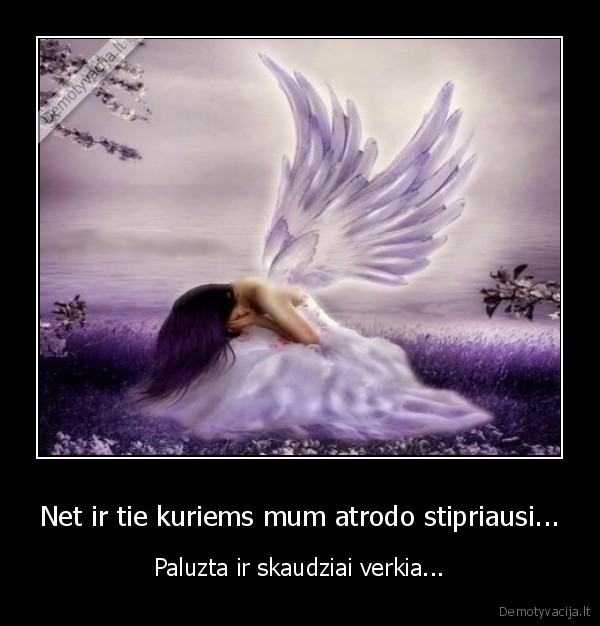 Net ir tie kuriems mum atrodo stipriausi...