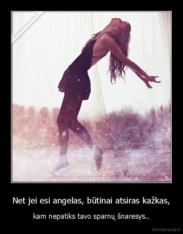 Net jei esi angelas, būtinai atsiras kažkas,
