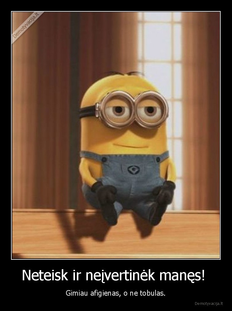 tobulas,afigienas,neteisk,neivertinek,pimpackiukas