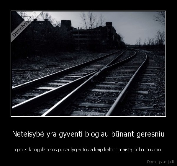 Neteisybė yra gyventi blogiau būnant geresniu