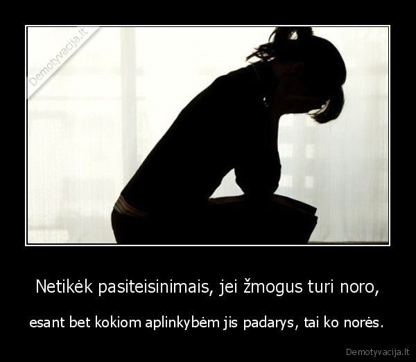 Netikėk pasiteisinimais, jei žmogus turi noro,