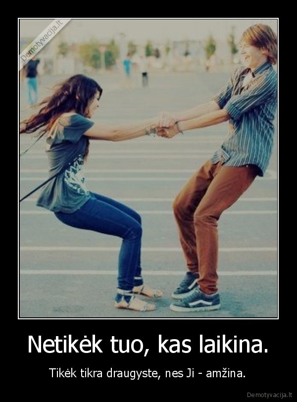 Netikėk tuo, kas laikina.