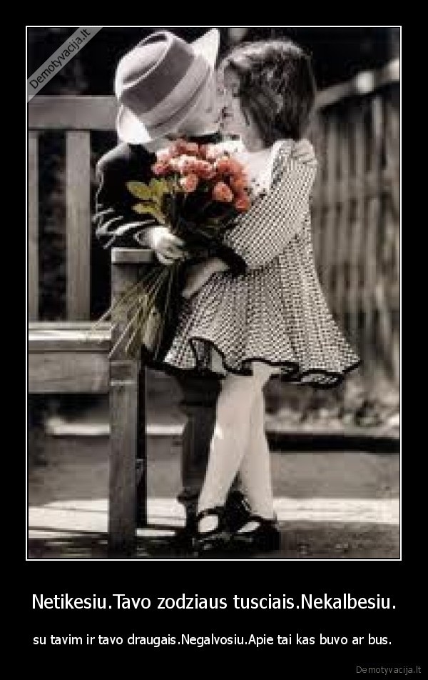 Netikesiu.Tavo zodziaus tusciais.Nekalbesiu.