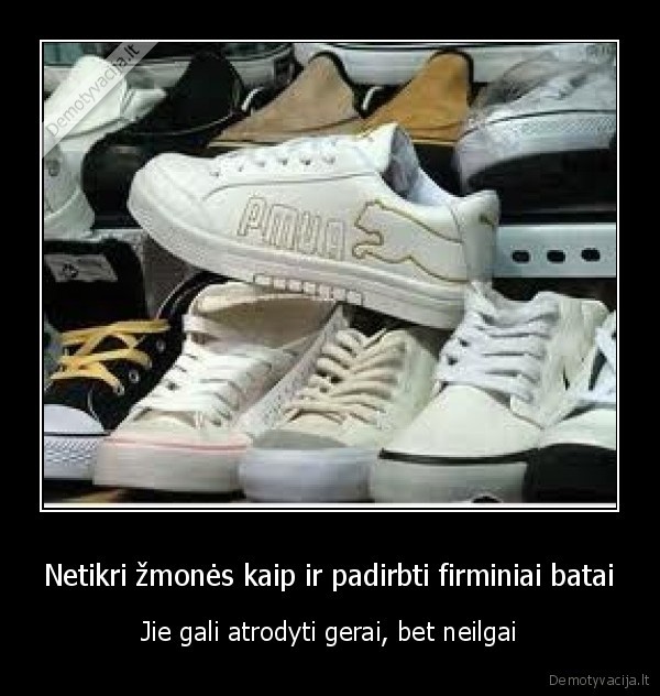 Netikri žmonės kaip ir padirbti firminiai batai