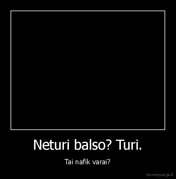 Neturi balso? Turi.