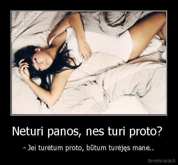 Neturi panos, nes turi proto? 