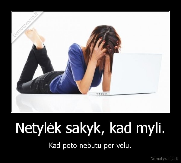 Netylėk sakyk, kad myli.