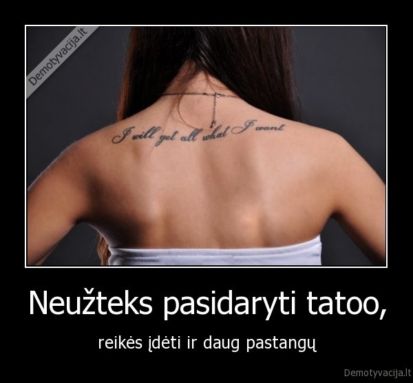 Neužteks pasidaryti tatoo,