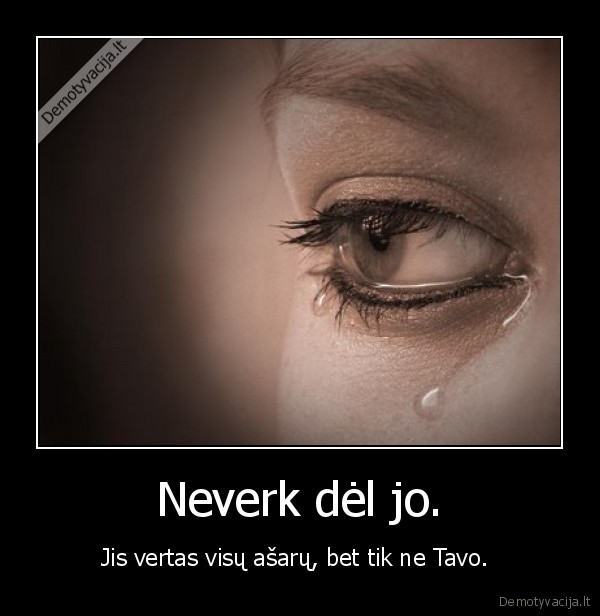 Neverk dėl jo.