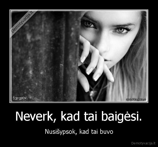 Neverk, kad tai baigėsi.