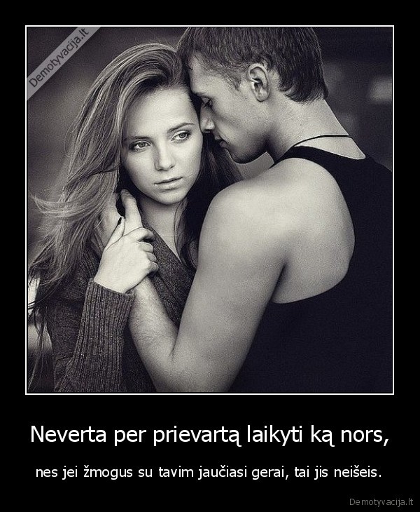 neverta, per, prievarta, laikyti, ka, nors,nes, jei, zmogus, su, tavim, jauciasi, gerai,t