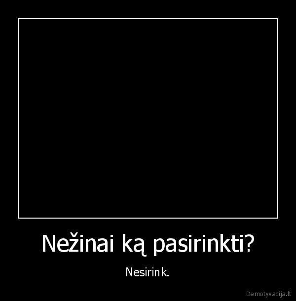 Nežinai ką pasirinkti?