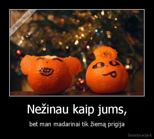 Nežinau kaip jums,