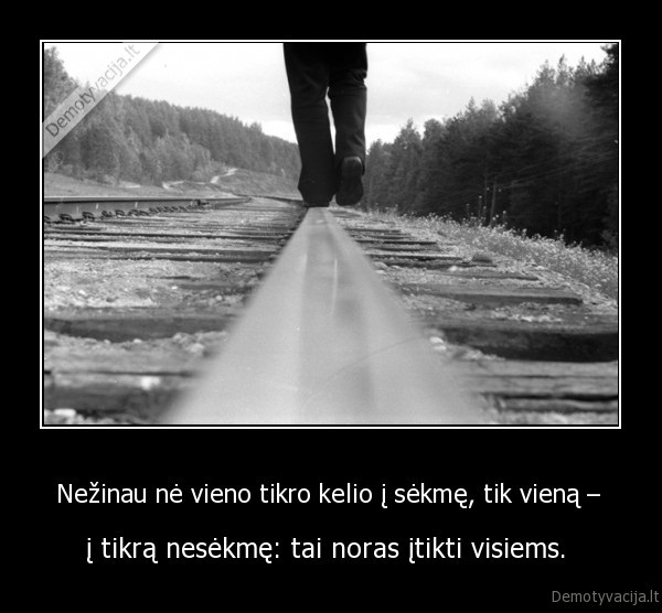 Nežinau nė vieno tikro kelio į sėkmę, tik vieną – 