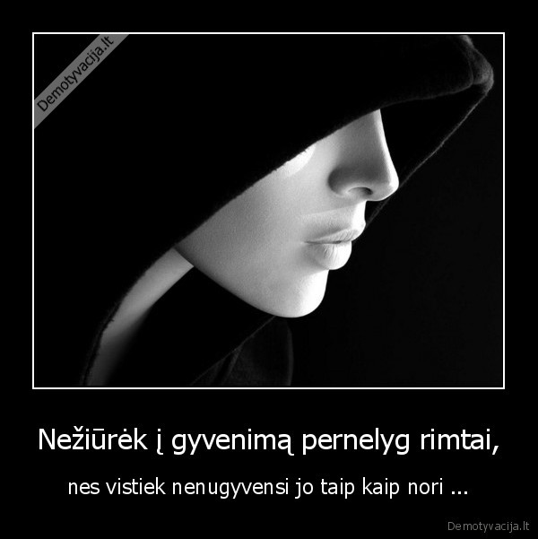 Nežiūrėk į gyvenimą pernelyg rimtai,