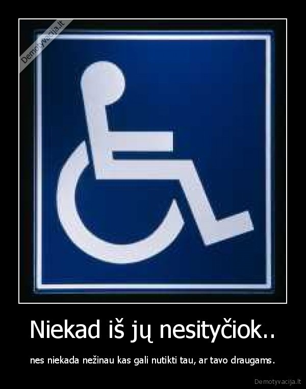 Niekad iš jų nesityčiok..