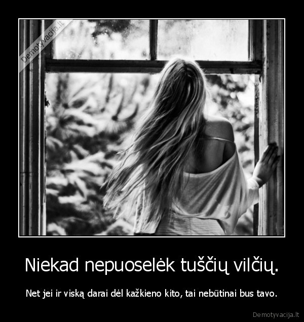 Niekad nepuoselėk tuščių vilčių.