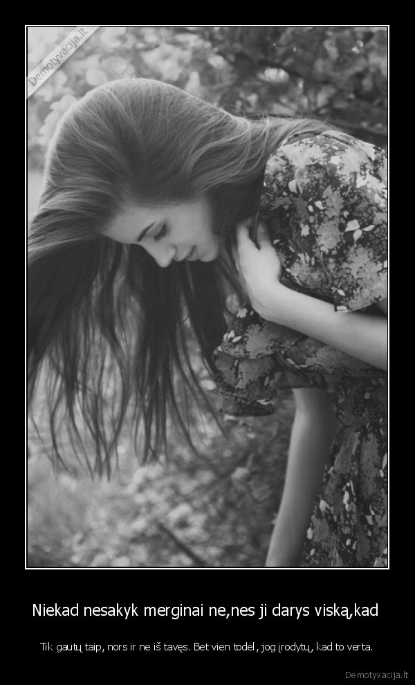 Niekad nesakyk merginai ne,nes ji darys viską,kad 