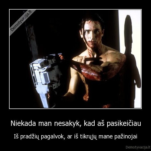 Niekada man nesakyk, kad aš pasikeičiau