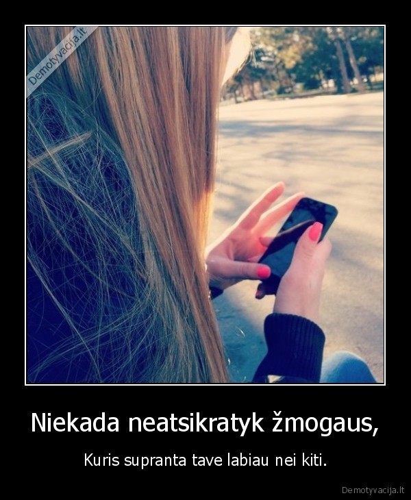 Niekada neatsikratyk žmogaus,