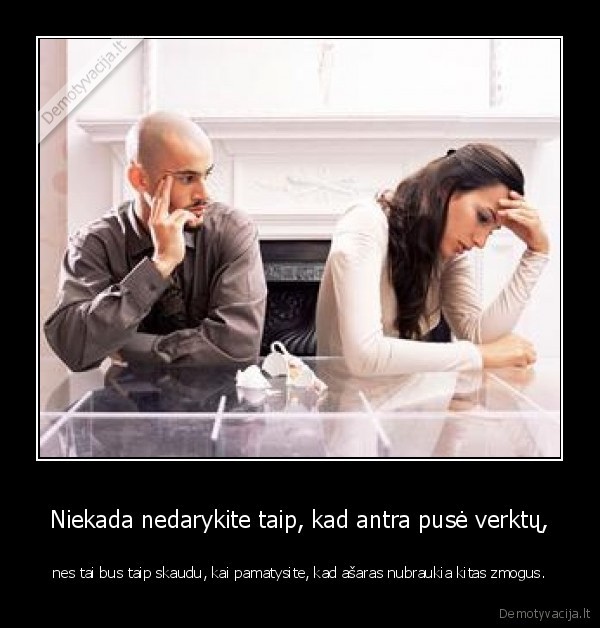 Niekada nedarykite taip, kad antra pusė verktų,