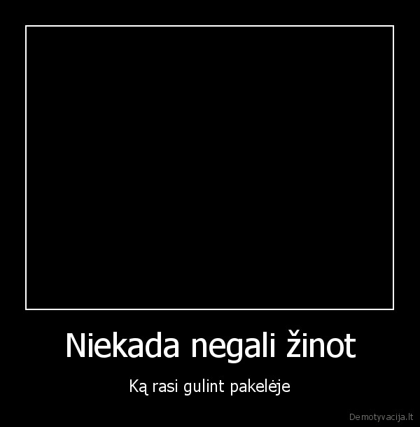 Niekada negali žinot