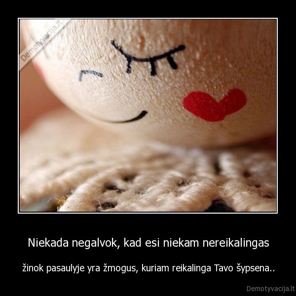 Niekada negalvok, kad esi niekam nereikalingas