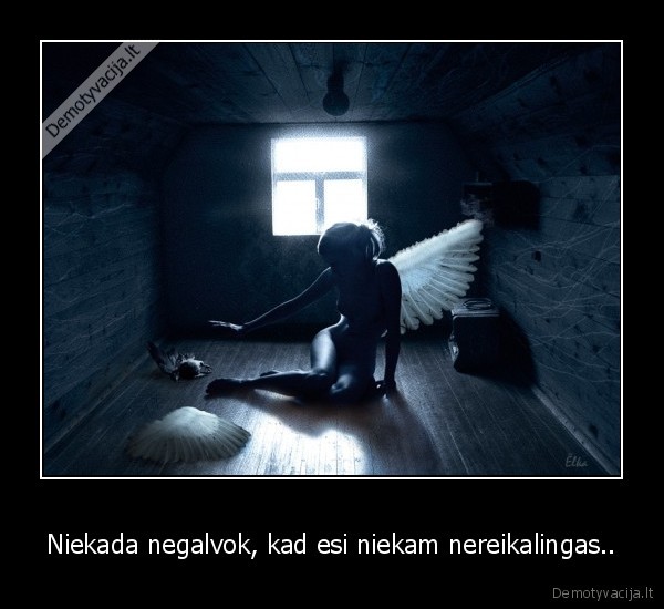 Niekada negalvok, kad esi niekam nereikalingas..