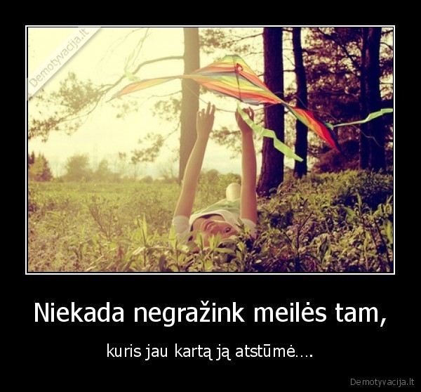 Niekada negražink meilės tam,