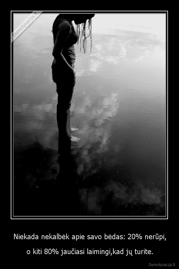 Niekada nekalbėk apie savo bėdas: 20% nerūpi,