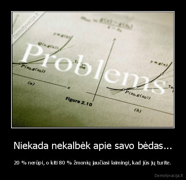 Niekada nekalbėk apie savo bėdas...