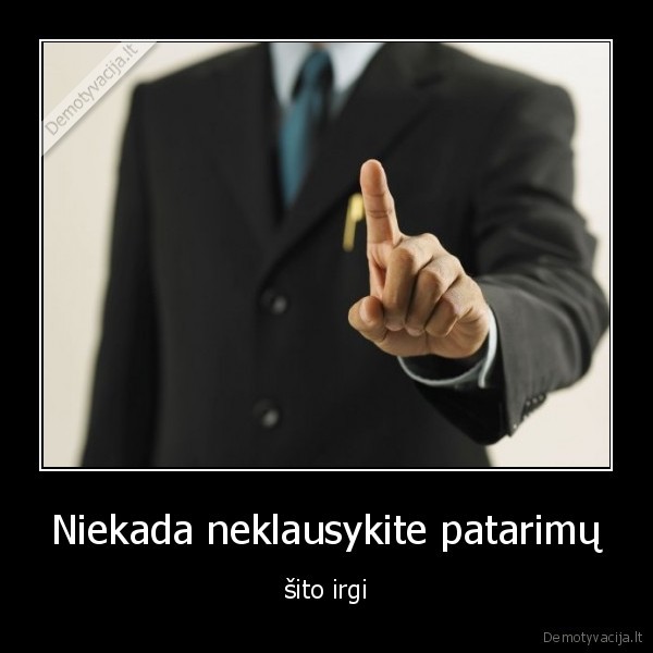 Niekada neklausykite patarimų