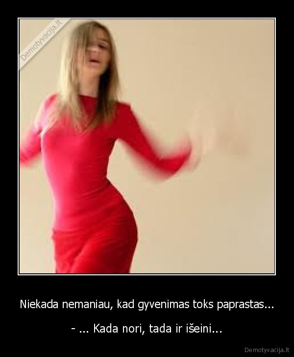 Niekada nemaniau, kad gyvenimas toks paprastas...