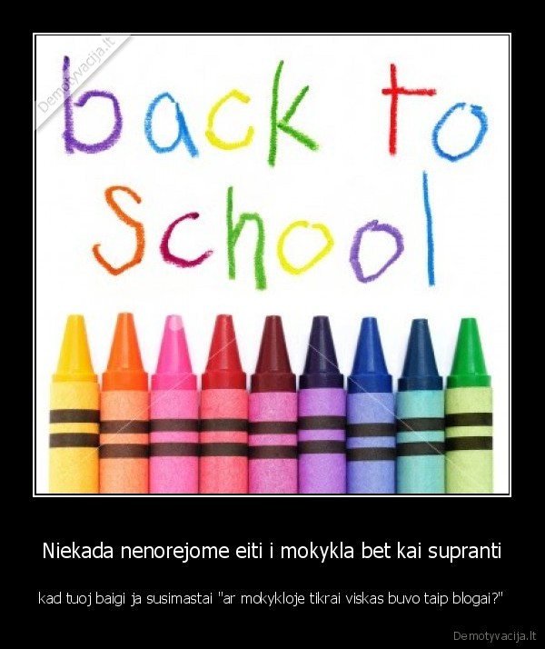 Niekada nenorejome eiti i mokykla bet kai supranti
