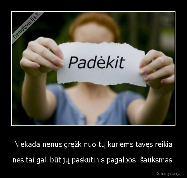 Niekada nenusigręžk nuo tų kuriems tavęs reikia