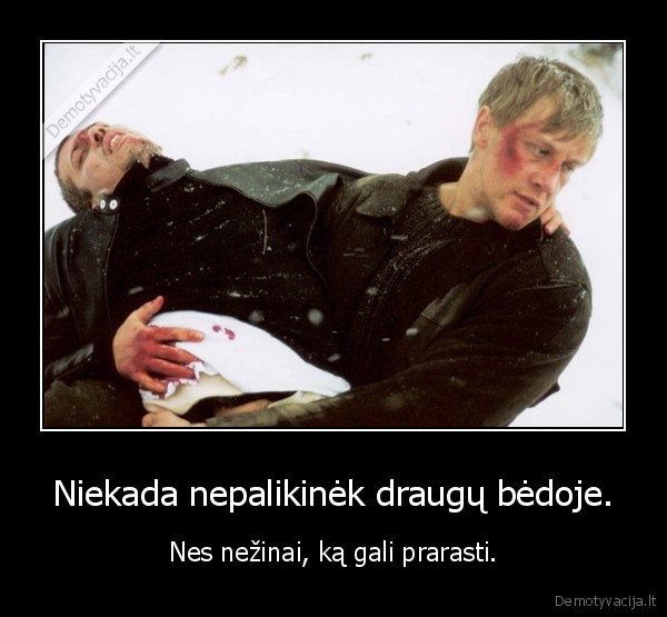 Niekada nepalikinėk draugų bėdoje.