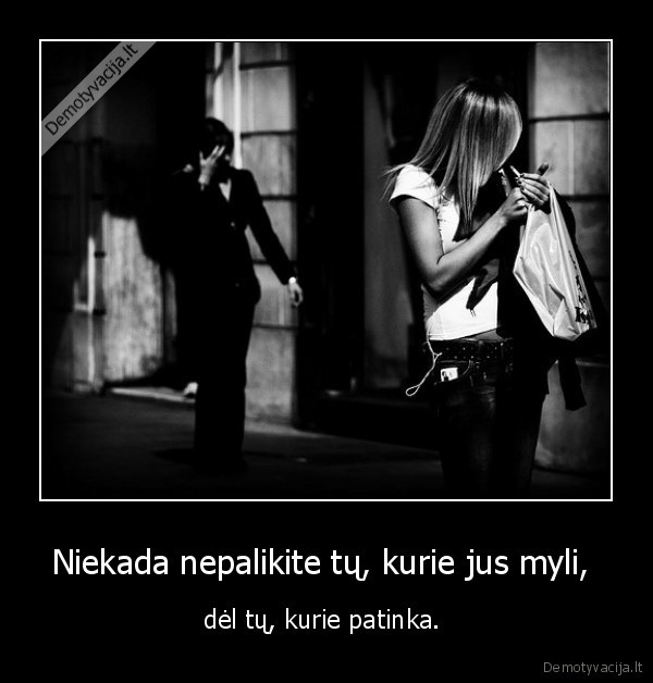 Niekada nepalikite tų, kurie jus myli, 