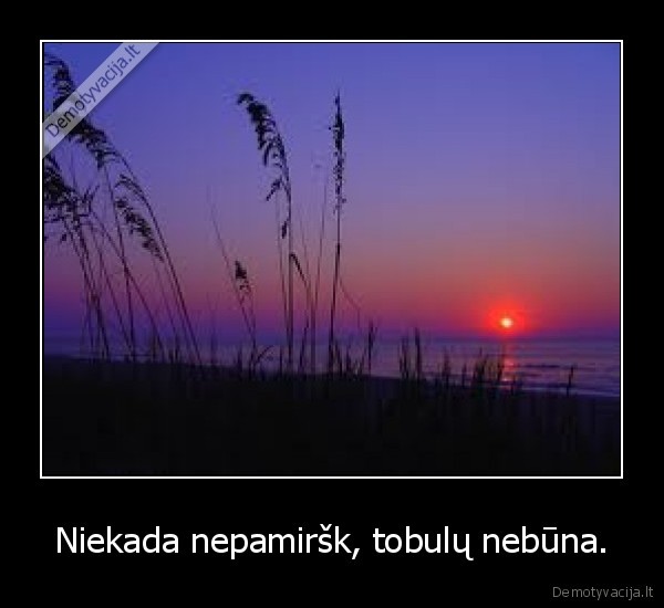 Niekada nepamiršk, tobulų nebūna.